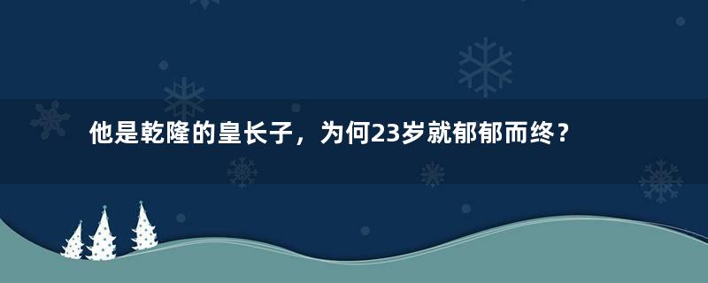 他是乾隆的皇长子，为何23岁就郁郁而终？