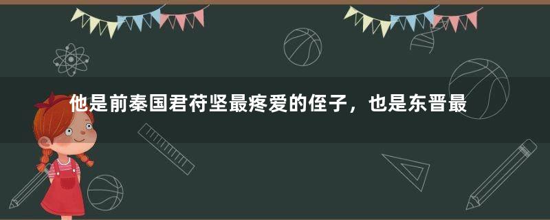 他是前秦国君苻坚最疼爱的侄子，也是东晋最毒舌的男子