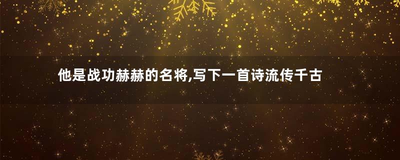 他是战功赫赫的名将,写下一首诗流传千古