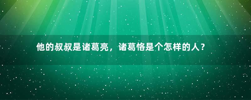 他的叔叔是诸葛亮，诸葛恪是个怎样的人？