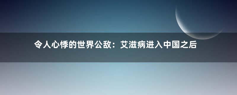 令人心悸的世界公敌：艾滋病进入中国之后