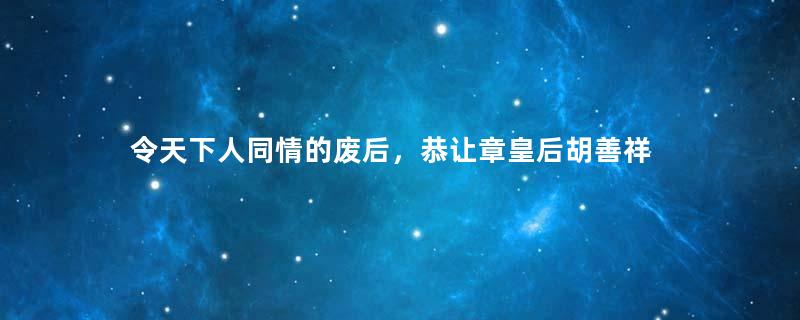 令天下人同情的废后，恭让章皇后胡善祥