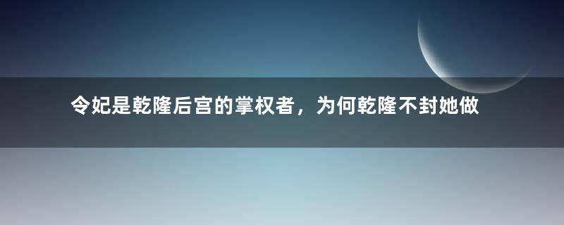 令妃是乾隆后宫的掌权者，为何乾隆不封她做皇后呢？