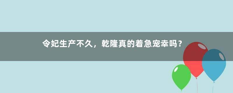 令妃生产不久，乾隆真的着急宠幸吗？