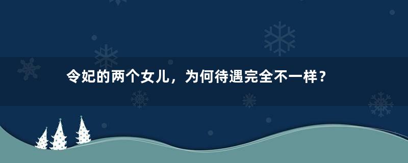 令妃的两个女儿，为何待遇完全不一样？