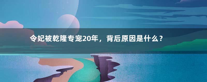 令妃被乾隆专宠20年，背后原因是什么？