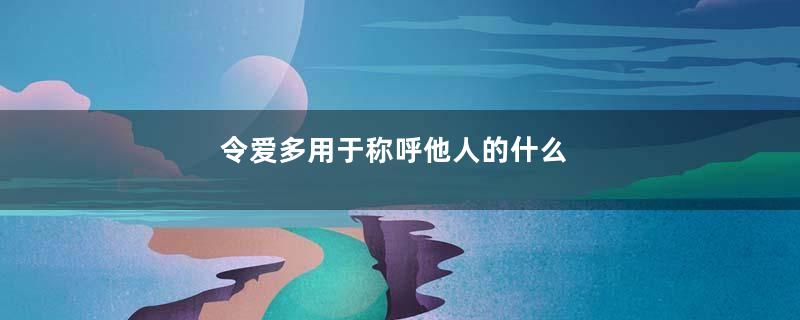 令爱多用于称呼他人的什么