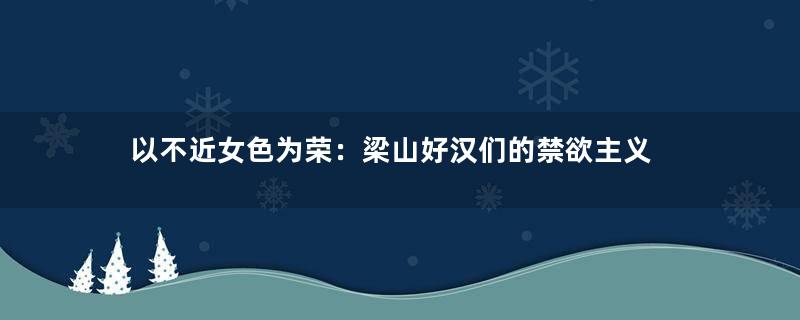 以不近女色为荣：梁山好汉们的禁欲主义