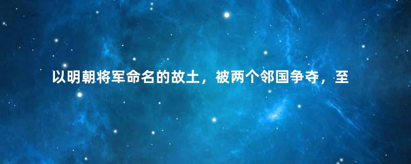 以明朝将军命名的故土，被两个邻国争夺，至今被侵占半个世纪