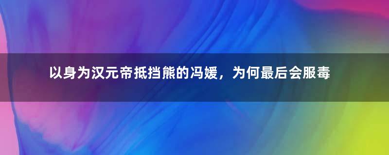 以身为汉元帝抵挡熊的冯媛，为何最后会服毒自尽？