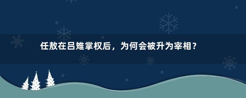 任敖在吕雉掌权后，为何会被升为宰相？