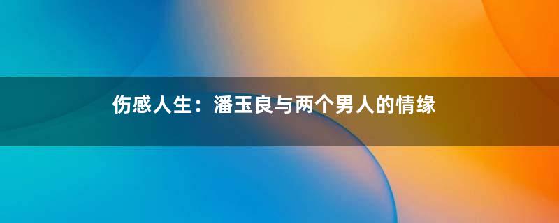 伤感人生：潘玉良与两个男人的情缘