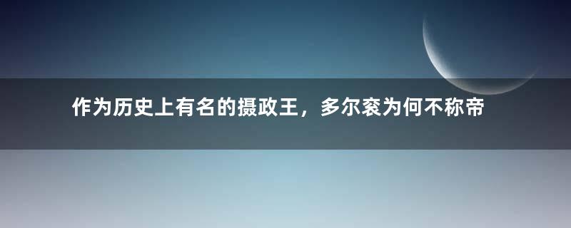 作为历史上有名的摄政王，多尔衮为何不称帝？