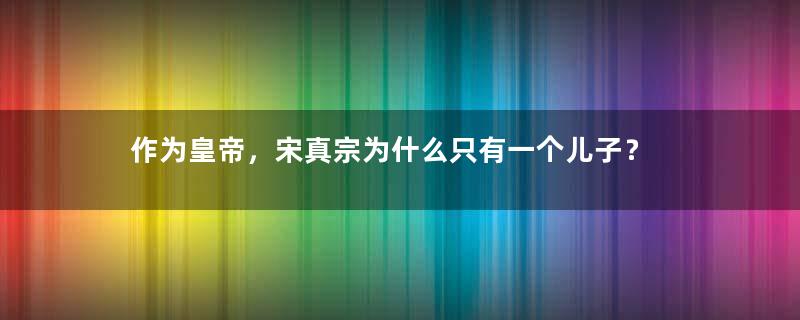 作为皇帝，宋真宗为什么只有一个儿子？