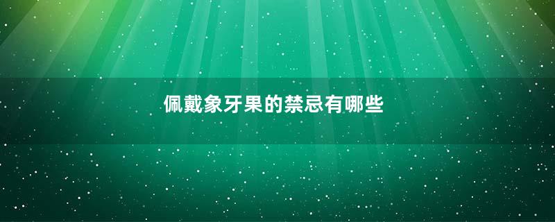 佩戴象牙果的禁忌有哪些