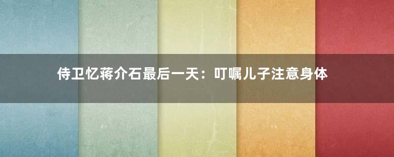 侍卫忆蒋介石最后一天：叮嘱儿子注意身体
