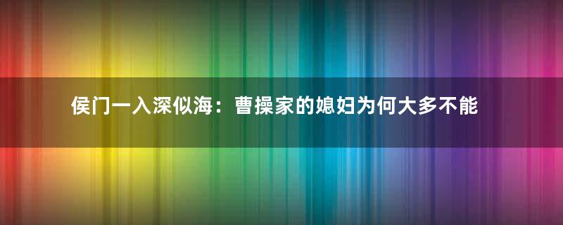 侯门一入深似海：曹操家的媳妇为何大多不能善终？