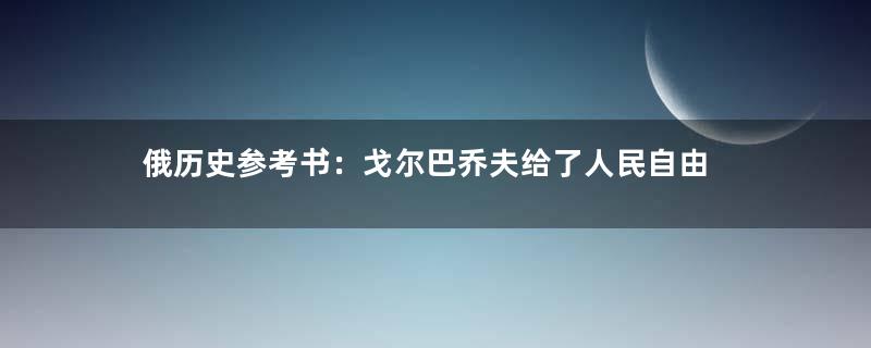 俄历史参考书：戈尔巴乔夫给了人民自由