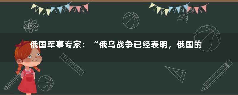 俄国军事专家：“俄乌战争已经表明，俄国的道路选错了”