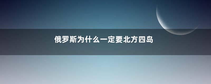 俄罗斯为什么一定要北方四岛