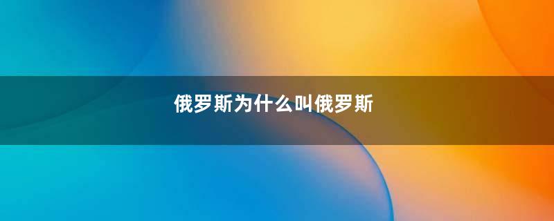 俄罗斯为什么叫俄罗斯