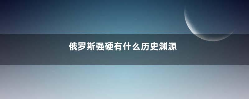 俄罗斯强硬有什么历史渊源