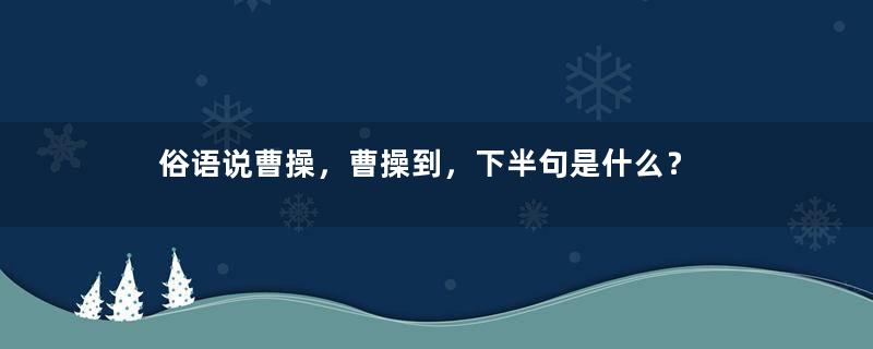 俗语说曹操，曹操到，下半句是什么？