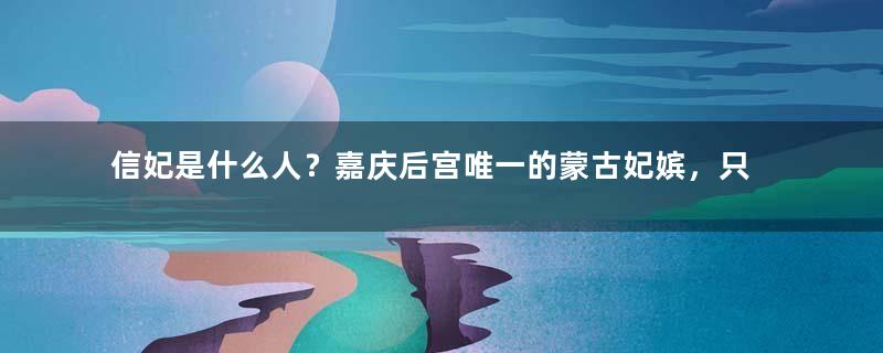 信妃是什么人？嘉庆后宫唯一的蒙古妃嫔，只活40岁