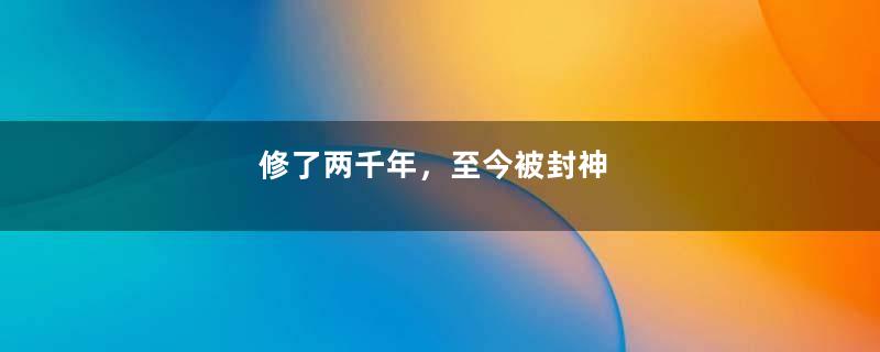 修了两千年，至今被封神