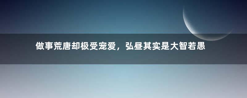 做事荒唐却极受宠爱，弘昼其实是大智若愚