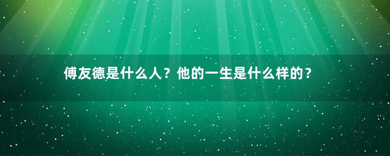 傅友德是什么人？他的一生是什么样的？