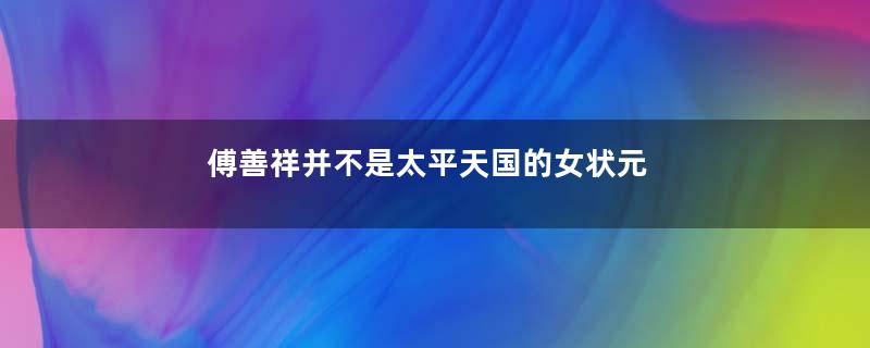 傅善祥并不是太平天国的女状元