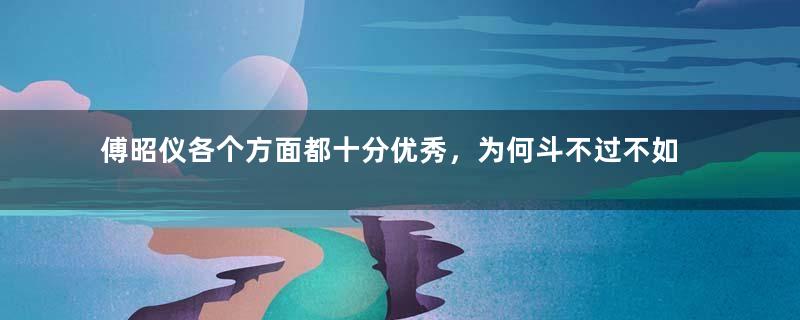 傅昭仪各个方面都十分优秀，为何斗不过不如自己的王政君？