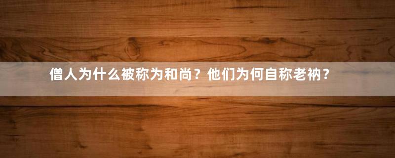 僧人为什么被称为和尚？他们为何自称老衲？