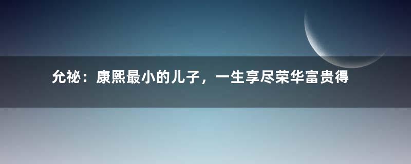 允祕：康熙最小的儿子，一生享尽荣华富贵得善终