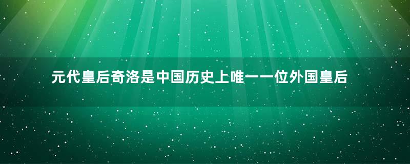 元代皇后奇洛是中国历史上唯一一位外国皇后，她是如何上位的？