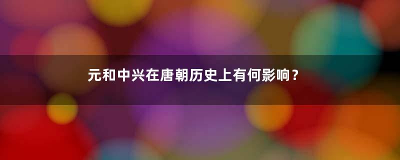 元和中兴在唐朝历史上有何影响？