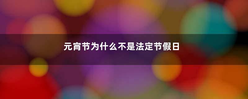 元宵节为什么不是法定节假日