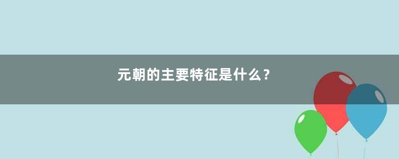 元朝的主要特征是什么？