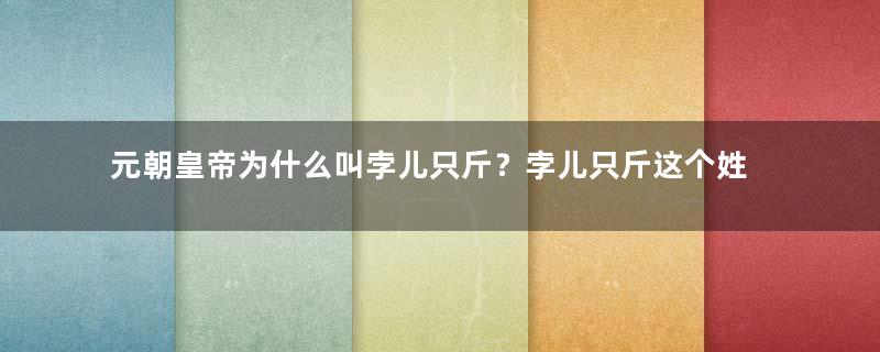 元朝皇帝为什么叫孛儿只斤？孛儿只斤这个姓氏的始祖是谁？