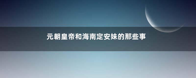 元朝皇帝和海南定安妹的那些事