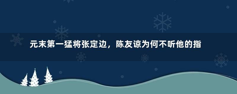 元末第一猛将张定边，陈友谅为何不听他的指挥？