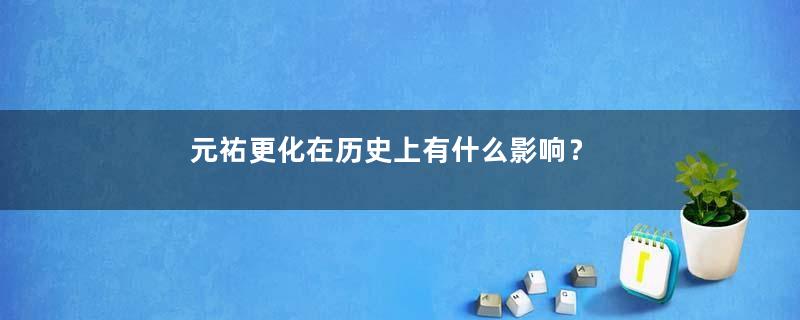 元祐更化在历史上有什么影响？