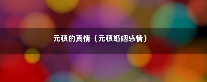 元稹的真情（元稹婚姻感情）