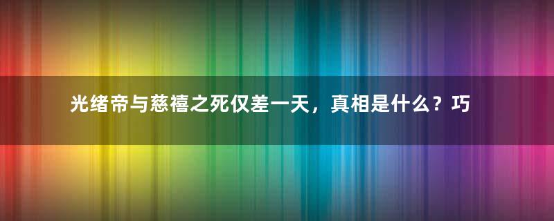 光绪帝与慈禧之死仅差一天，真相是什么？巧合？