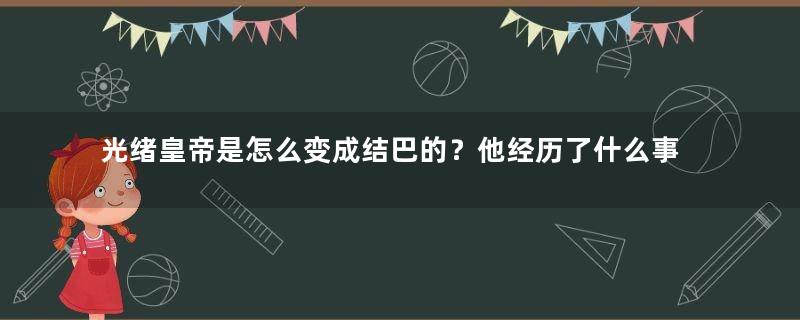 光绪皇帝是怎么变成结巴的？他经历了什么事情