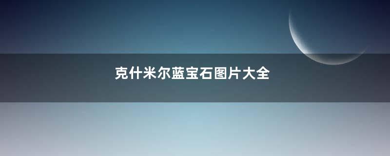 克什米尔蓝宝石图片大全