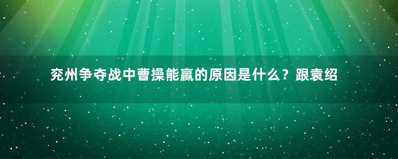兖州争夺战中曹操能赢的原因是什么？跟袁绍有什么关系