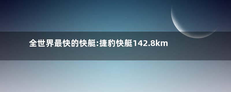 全世界最快的快艇:捷豹快艇142.8km/h无人能挡