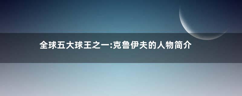 全球五大球王之一:克鲁伊夫的人物简介
